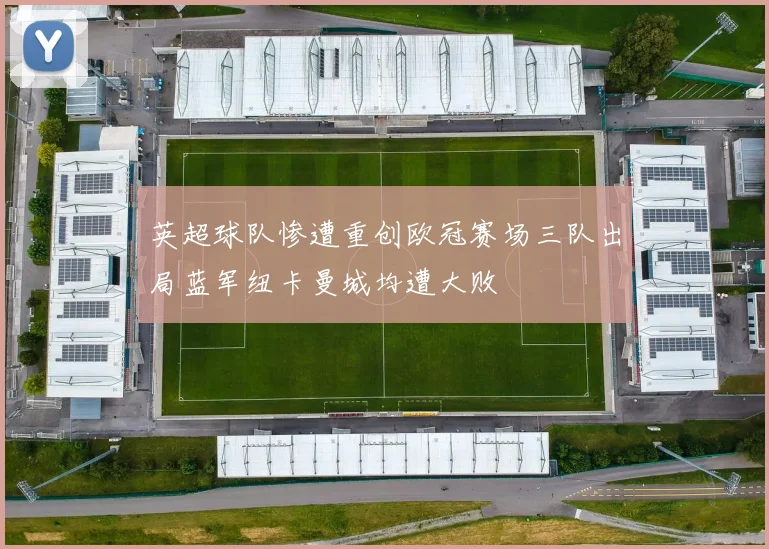 英超球队惨遭重创欧冠赛场三队出局蓝军纽卡曼城均遭大败