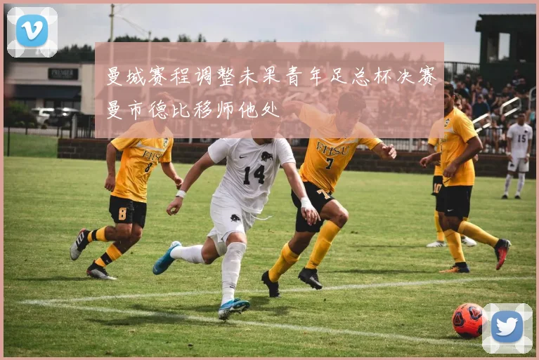 曼城赛程调整未果青年足总杯决赛曼市德比移师他处