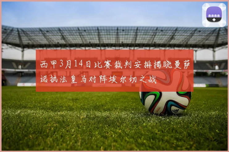 西甲3月14日比赛裁判安排揭晓曼萨诺执法皇马对阵埃尔切之战