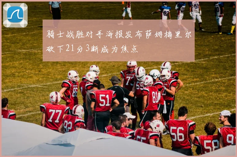 骑士战胜对手海报发布萨姆梅里尔砍下21分3断成为焦点