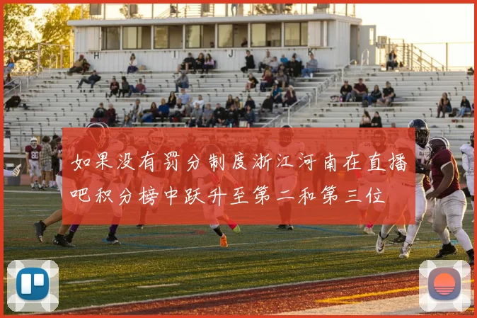 如果没有罚分制度浙江河南在直播吧积分榜中跃升至第二和第三位