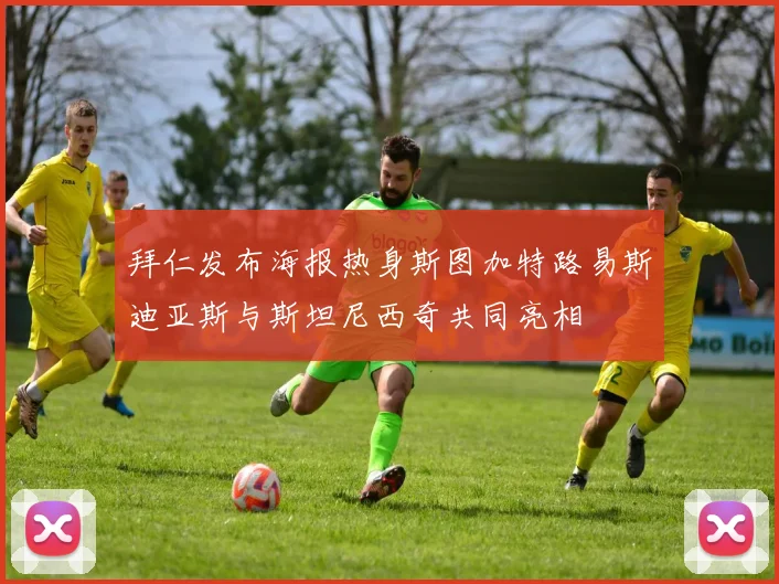 拜仁发布海报热身斯图加特路易斯迪亚斯与斯坦尼西奇共同亮相