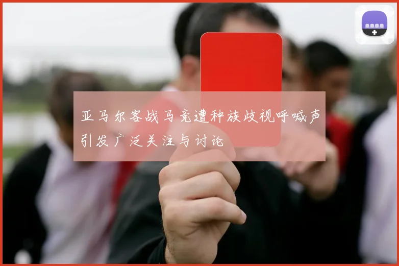 亚马尔客战马竞遭种族歧视呼喊声引发广泛关注与讨论