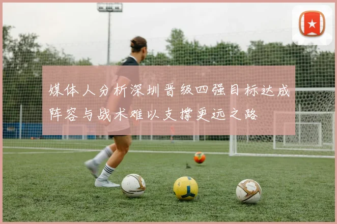 媒体人分析深圳晋级四强目标达成阵容与战术难以支撑更远之路
