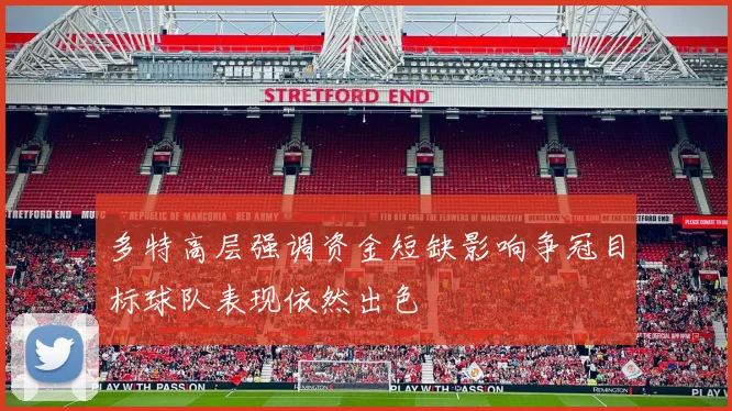 多特高层强调资金短缺影响争冠目标球队表现依然出色