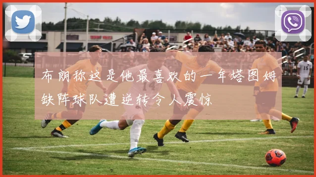 布朗称这是他最喜欢的一年塔图姆缺阵球队遭逆转令人震惊