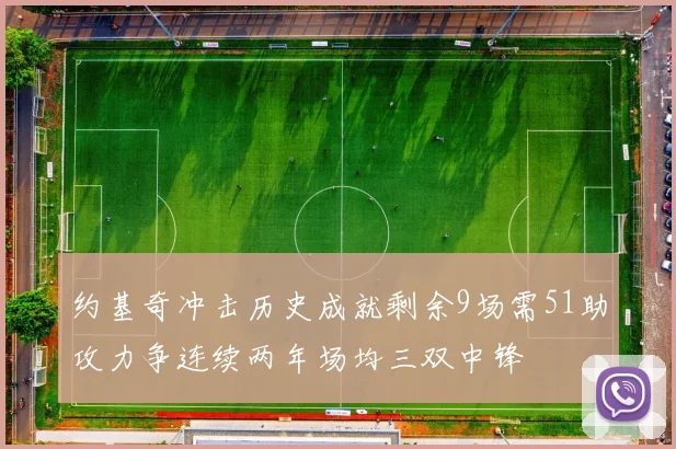 约基奇冲击历史成就剩余9场需51助攻力争连续两年场均三双中锋