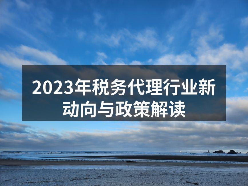 2023年税务代理行业新动向与政策解读